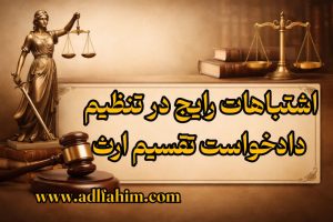 اشتباهات رایج در تنظیم دادخواست تقسیم ارث