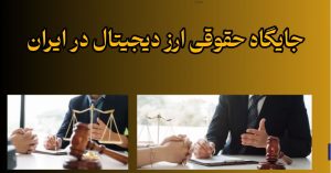 جایگاه حقوقی ارز دیجیتال در ایران