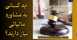چه کسانی به مشاوره مالیاتی نیاز دارند؟
